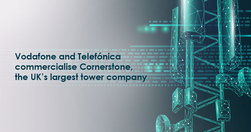 Vodafone and Telefónica commercialise Cornerstone, the UK’s largest tower company